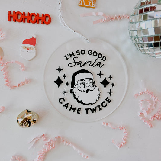 I’m So Good Santa Came Twice • 3.5” Acrylic Christmas Ornament